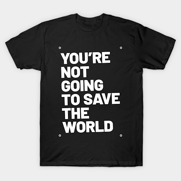 You're Not Going To Save the World T-Shirt by TONYSTUFF